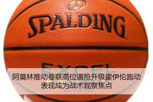 阿莫林推动曼联高位逼抢升级霍伊伦跑动表现成为战术观察焦点