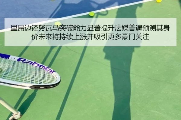 里昂边锋努瓦马突破能力显著提升法媒普遍预测其身价未来将持续上涨并吸引更多豪门关注